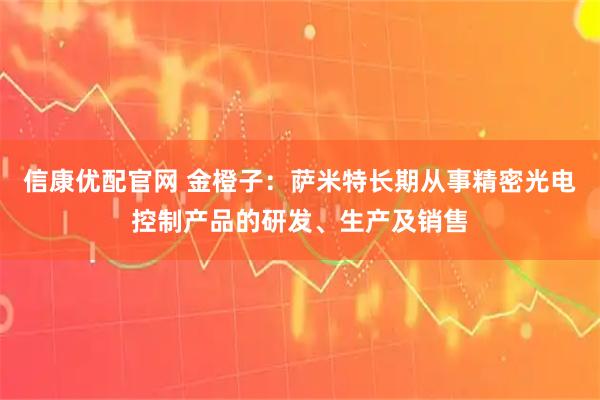 信康优配官网 金橙子：萨米特长期从事精密光电控制产品的研发、生产及销售