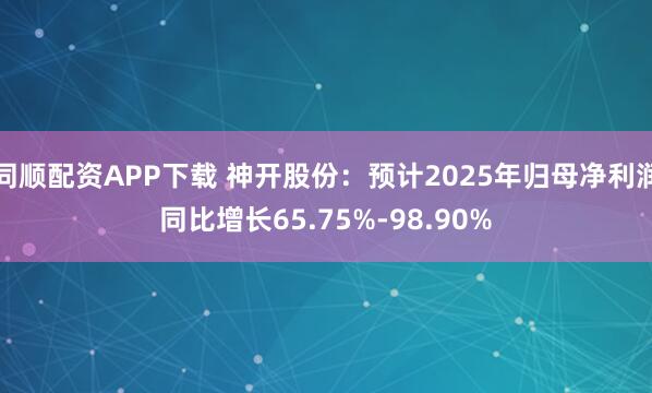 同顺配资APP下载 神开股份：预计2025年归母净利润同比增长65.75%-98.90%