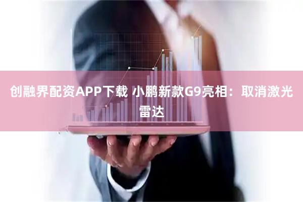创融界配资APP下载 小鹏新款G9亮相：取消激光雷达