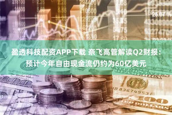 盈透科技配资APP下载 奈飞高管解读Q2财报：预计今年自由现金流仍约为60亿美元