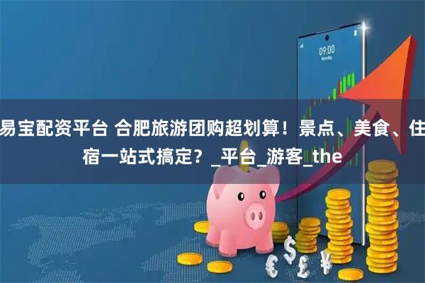 易宝配资平台 合肥旅游团购超划算！景点、美食、住宿一站式搞定？_平台_游客_the