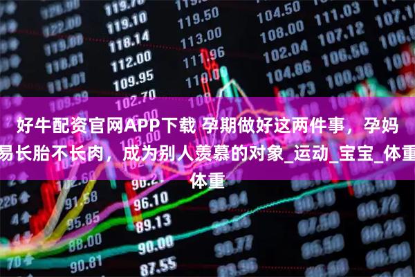 好牛配资官网APP下载 孕期做好这两件事，孕妈易长胎不长肉，成为别人羡慕的对象_运动_宝宝_体重