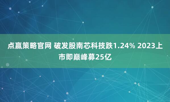 点赢策略官网 破发股南芯科技跌1.24% 2023上市即巅峰募25亿