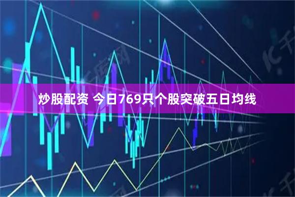 炒股配资 今日769只个股突破五日均线