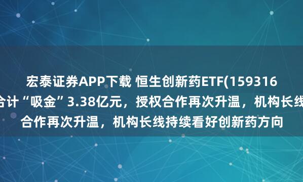 宏泰证券APP下载 恒生创新药ETF(159316)连续14日净流入，合计“吸金”3.38亿元，授权合作再次升温，机构长线持续看好创新药方向