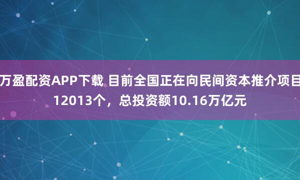 万盈配资APP下载 目前全国正在向民间资本推介项目12013个，总投资额10.16万亿元