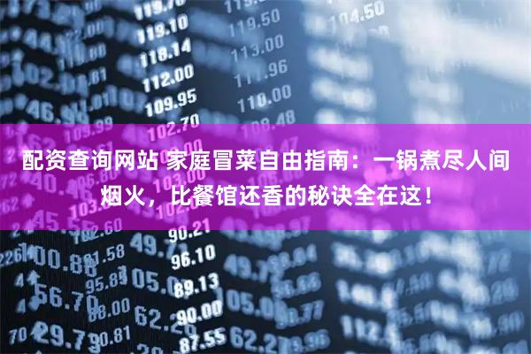 配资查询网站 家庭冒菜自由指南：一锅煮尽人间烟火，比餐馆还香的秘诀全在这！