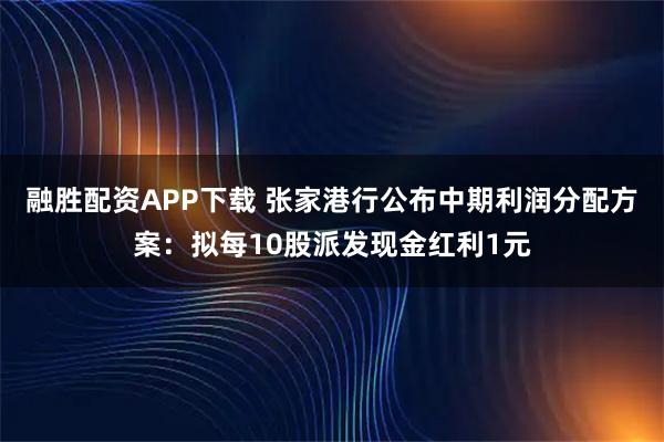 融胜配资APP下载 张家港行公布中期利润分配方案：拟每10股派发现金红利1元